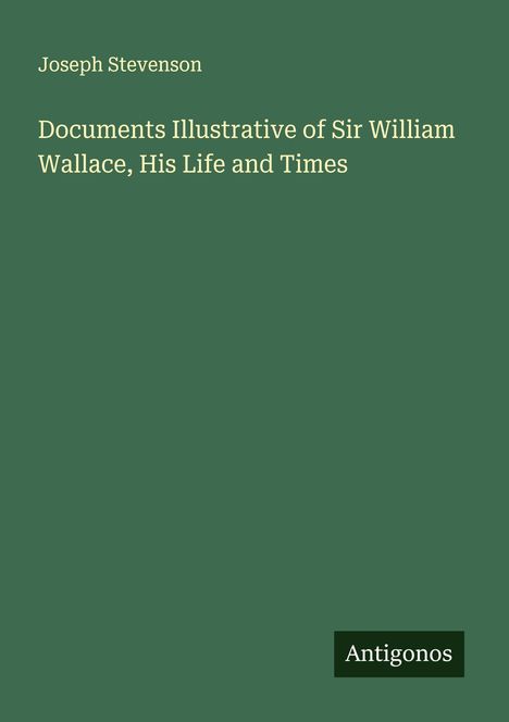 Joseph Stevenson: Documents Illustrative of Sir William Wallace, His Life and Times, Buch