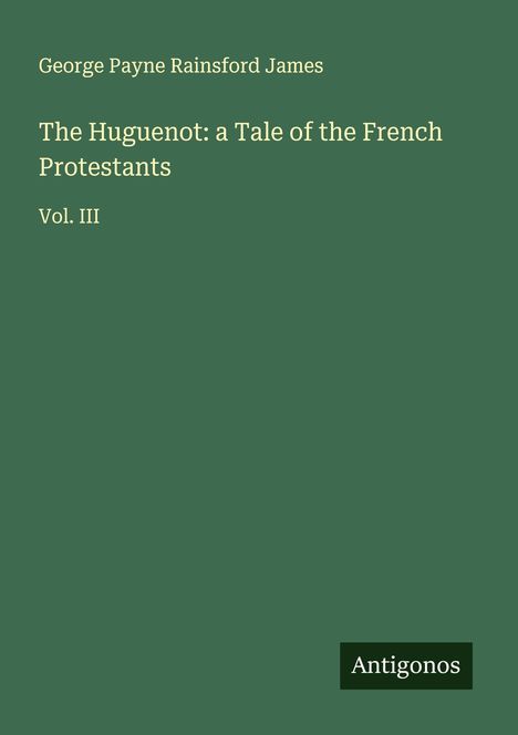 George Payne Rainsford James: The Huguenot: a Tale of the French Protestants, Buch