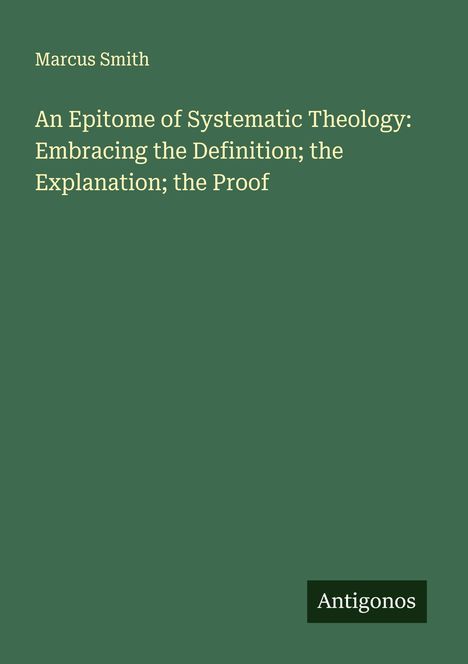 Marcus Smith: An Epitome of Systematic Theology: Embracing the Definition; the Explanation; the Proof, Buch