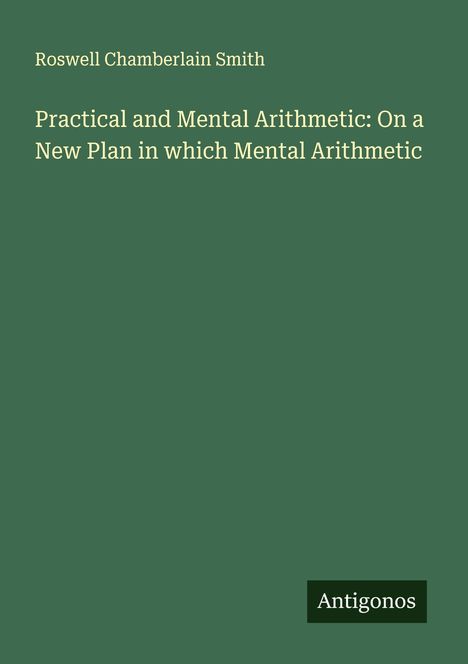 Roswell Chamberlain Smith: Practical and Mental Arithmetic: On a New Plan in which Mental Arithmetic, Buch