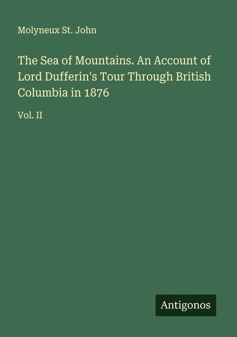 Molyneux St. John: The Sea of Mountains. An Account of Lord Dufferin's Tour Through British Columbia in 1876, Buch