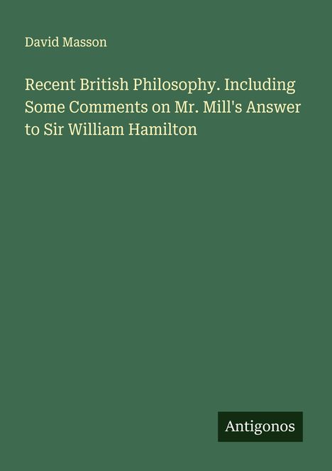 David Masson: Recent British Philosophy. Including Some Comments on Mr. Mill's Answer to Sir William Hamilton, Buch