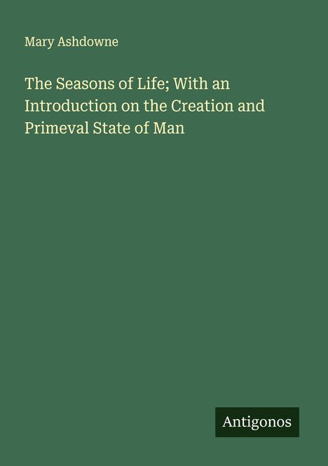 Mary Ashdowne: The Seasons of Life; With an Introduction on the Creation and Primeval State of Man, Buch
