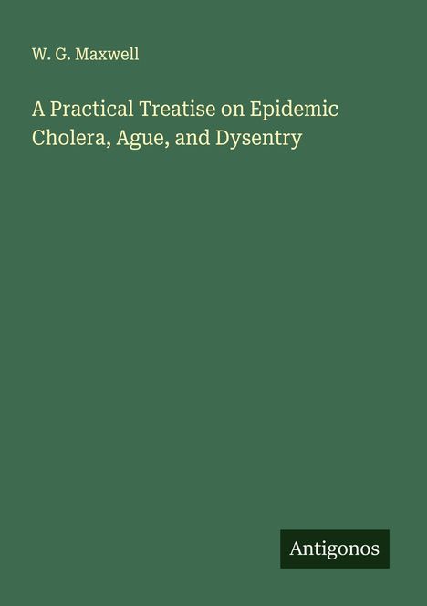 W. G. Maxwell: A Practical Treatise on Epidemic Cholera, Ague, and Dysentry, Buch