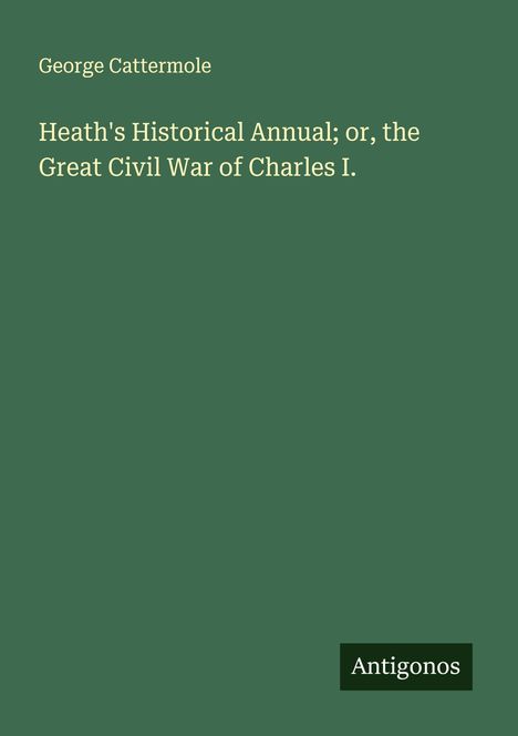 George Cattermole: Heath's Historical Annual; or, the Great Civil War of Charles I., Buch