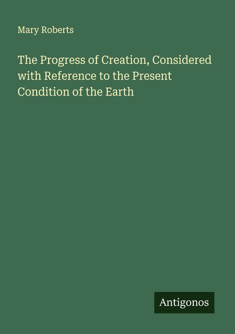 Mary Roberts: The Progress of Creation, Considered with Reference to the Present Condition of the Earth, Buch