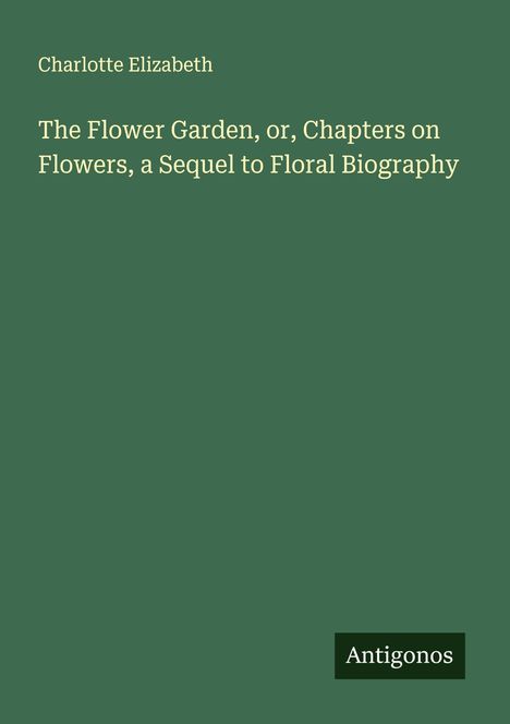 Charlotte Elizabeth: The Flower Garden, or, Chapters on Flowers, a Sequel to Floral Biography, Buch