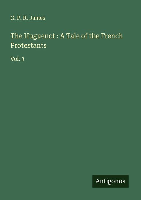 G. P. R. James: The Huguenot : A Tale of the French Protestants, Buch