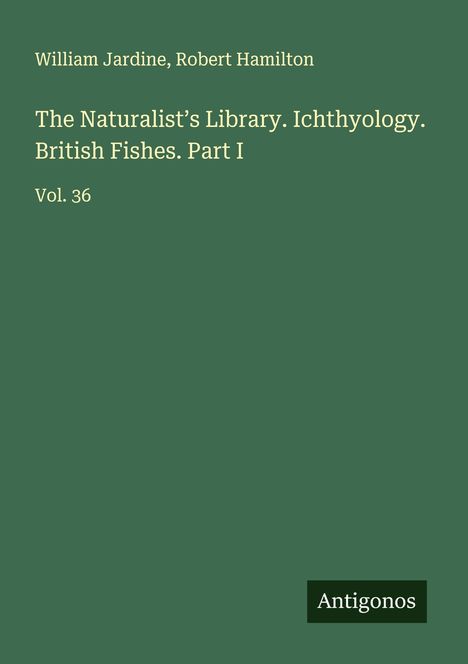 William Jardine: The Naturalist's Library. Ichthyology. British Fishes. Part I, Buch