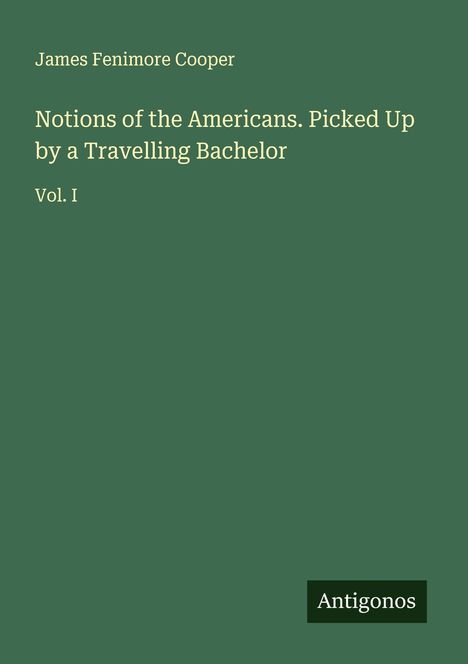 James Fenimore Cooper: Notions of the Americans. Picked Up by a Travelling Bachelor, Buch