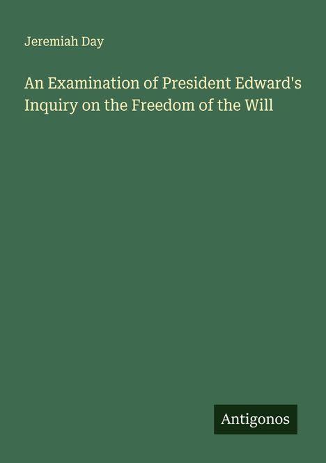 Jeremiah Day: An Examination of President Edward's Inquiry on the Freedom of the Will, Buch