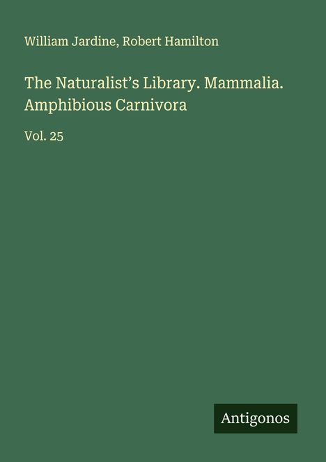 William Jardine: The Naturalist's Library. Mammalia. Amphibious Carnivora, Buch