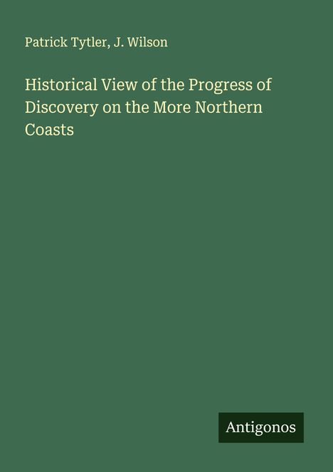 Patrick Tytler: Historical View of the Progress of Discovery on the More Northern Coasts, Buch
