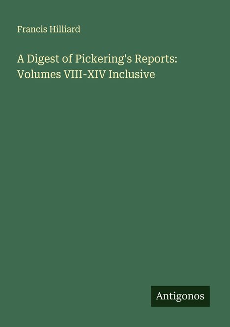 Francis Hilliard: A Digest of Pickering's Reports: Volumes VIII-XIV Inclusive, Buch