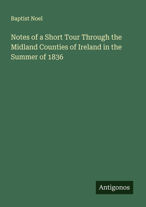 Baptist Noel: Notes of a Short Tour Through the Midland Counties of Ireland in the Summer of 1836, Buch