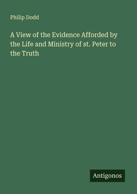 Philip Dodd: A View of the Evidence Afforded by the Life and Ministry of st. Peter to the Truth, Buch