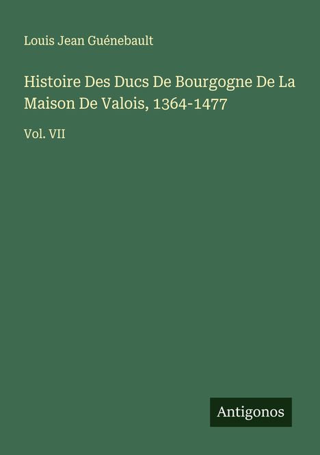 Louis Jean Guénebault: Histoire Des Ducs De Bourgogne De La Maison De Valois, 1364-1477, Buch