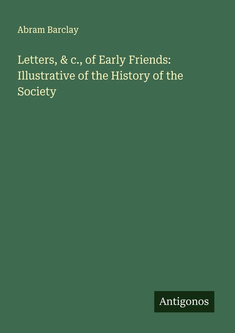 Abram Barclay: Letters, & c., of Early Friends: Illustrative of the History of the Society, Buch