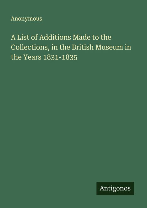 Anonymous: A List of Additions Made to the Collections, in the British Museum in the Years 1831-1835, Buch