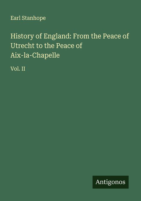 Earl Stanhope: History of England: From the Peace of Utrecht to the Peace of Aix-la-Chapelle, Buch