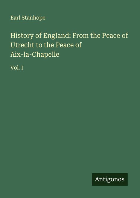 Earl Stanhope: History of England: From the Peace of Utrecht to the Peace of Aix-la-Chapelle, Buch