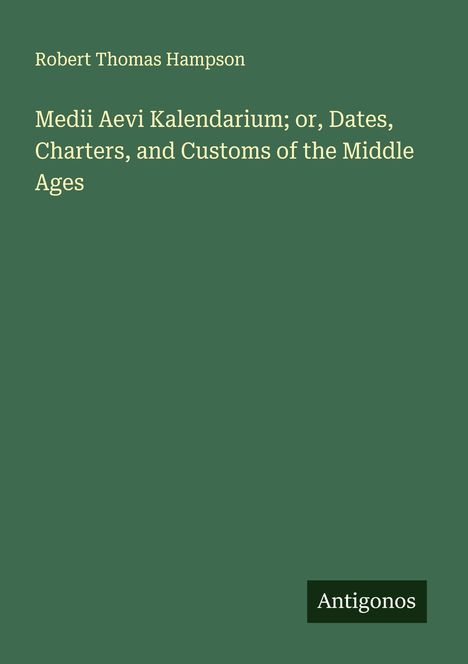 Robert Thomas Hampson: Medii Aevi Kalendarium; or, Dates, Charters, and Customs of the Middle Ages, Buch