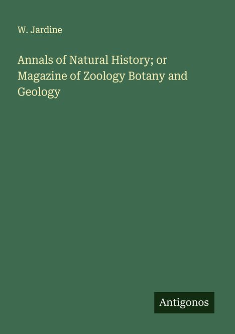 W. Jardine: Annals of Natural History; or Magazine of Zoology Botany and Geology, Buch