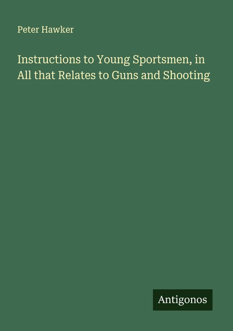 Peter Hawker: Instructions to Young Sportsmen, in All that Relates to Guns and Shooting, Buch