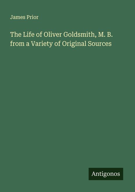 James Prior: The Life of Oliver Goldsmith, M. B. from a Variety of Original Sources, Buch