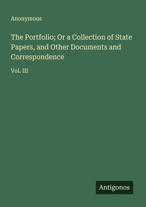 Anonymous: The Portfolio; Or a Collection of State Papers, and Other Documents and Correspondence, Buch