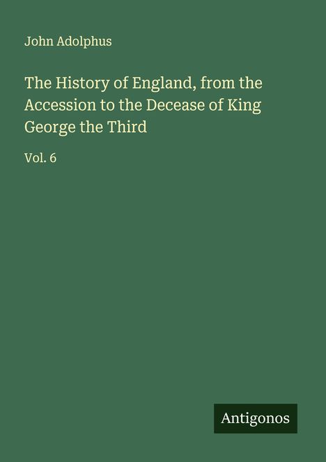 John Adolphus: The History of England, from the Accession to the Decease of King George the Third, Buch