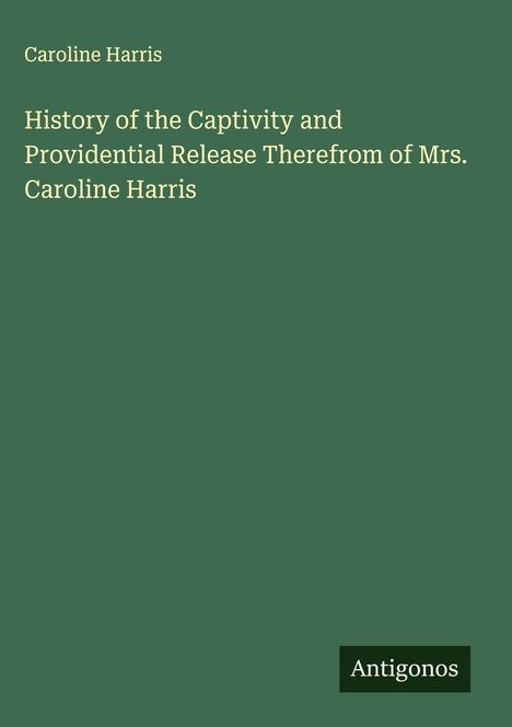 Caroline Harris: History of the Captivity and Providential Release Therefrom of Mrs. Caroline Harris, Buch