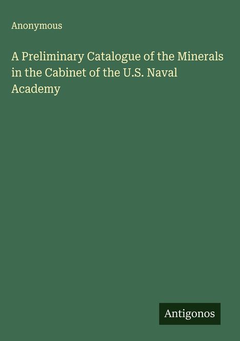Anonymous: A Preliminary Catalogue of the Minerals in the Cabinet of the U.S. Naval Academy, Buch