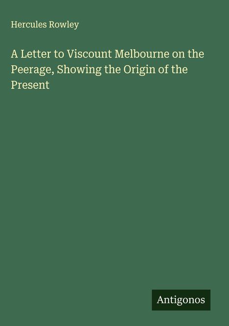 Hercules Rowley: A Letter to Viscount Melbourne on the Peerage, Showing the Origin of the Present, Buch