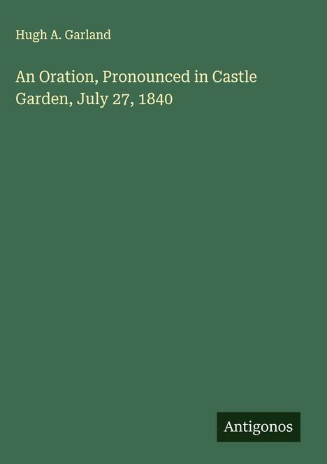 Hugh A. Garland: An Oration, Pronounced in Castle Garden, July 27, 1840, Buch