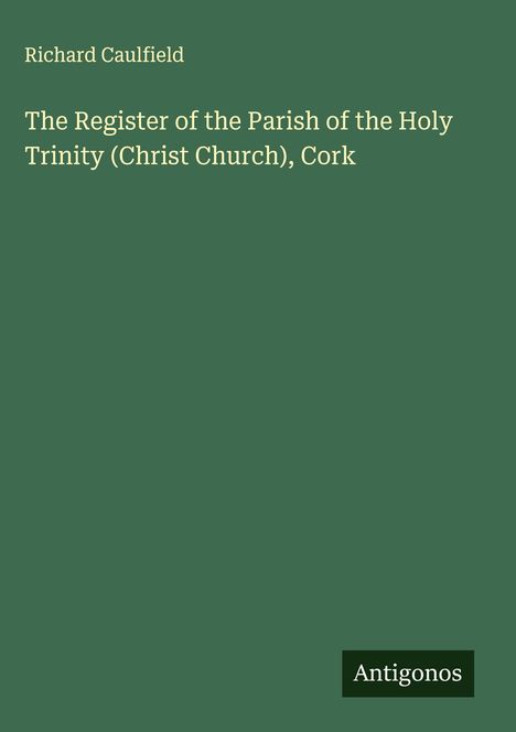 Richard Caulfield: The Register of the Parish of the Holy Trinity (Christ Church), Cork, Buch