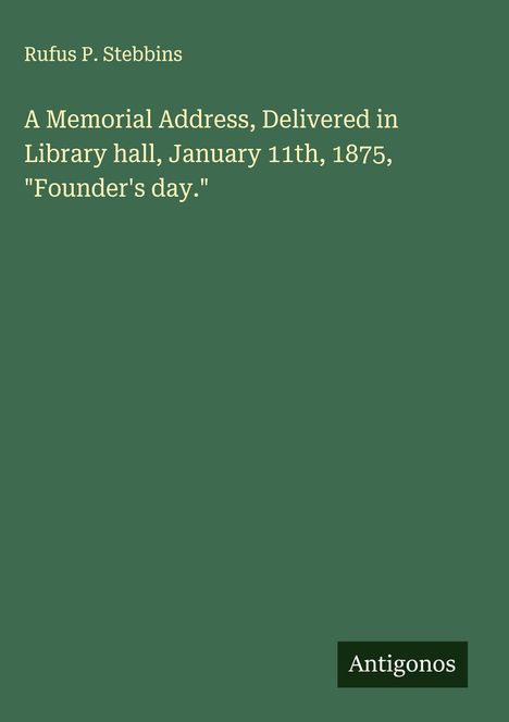 Rufus P. Stebbins: A Memorial Address, Delivered in Library hall, January 11th, 1875, "Founder's day.", Buch