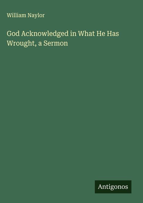 William Naylor: God Acknowledged in What He Has Wrought, a Sermon, Buch