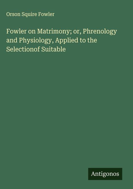 Orson Squire Fowler: Fowler on Matrimony; or, Phrenology and Physiology, Applied to the Selectionof Suitable, Buch