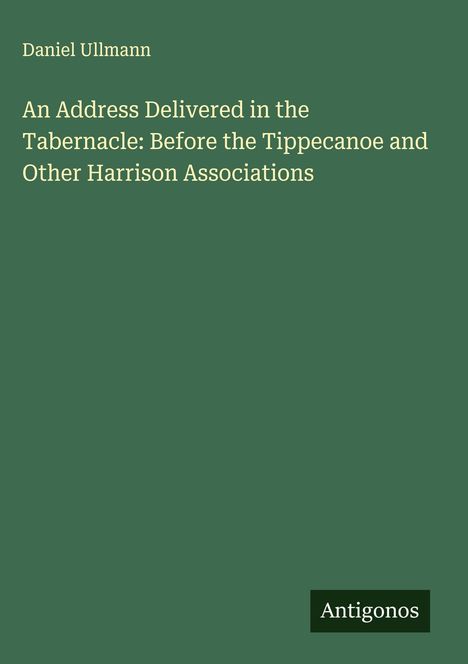 Daniel Ullmann: An Address Delivered in the Tabernacle: Before the Tippecanoe and Other Harrison Associations, Buch
