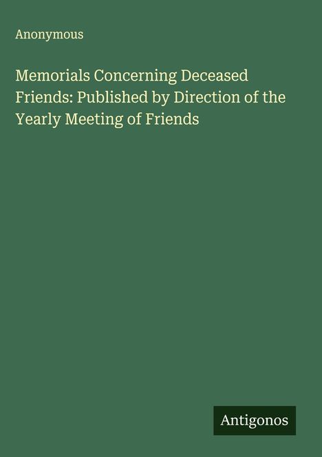 Anonymous: Memorials Concerning Deceased Friends: Published by Direction of the Yearly Meeting of Friends, Buch