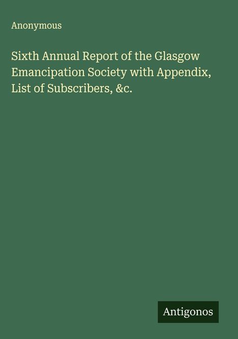 Anonymous: Sixth Annual Report of the Glasgow Emancipation Society with Appendix, List of Subscribers, &c., Buch