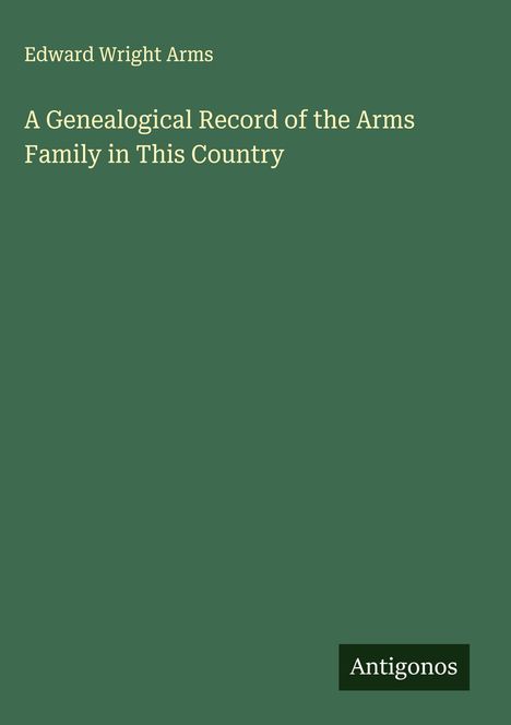 Edward Wright Arms: A Genealogical Record of the Arms Family in This Country, Buch