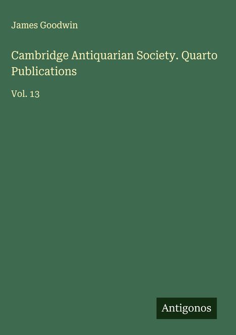 James Goodwin: Cambridge Antiquarian Society. Quarto Publications, Buch