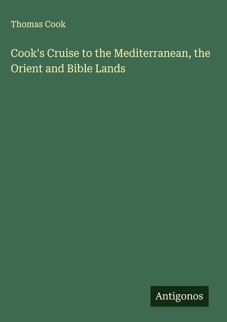 Titel: "Cook's Cruise to the Mediterranean, the Orient and Bible Lands" von Thomas Cook. Grüner Hintergrund. Unten rechts: "Antigonos".
