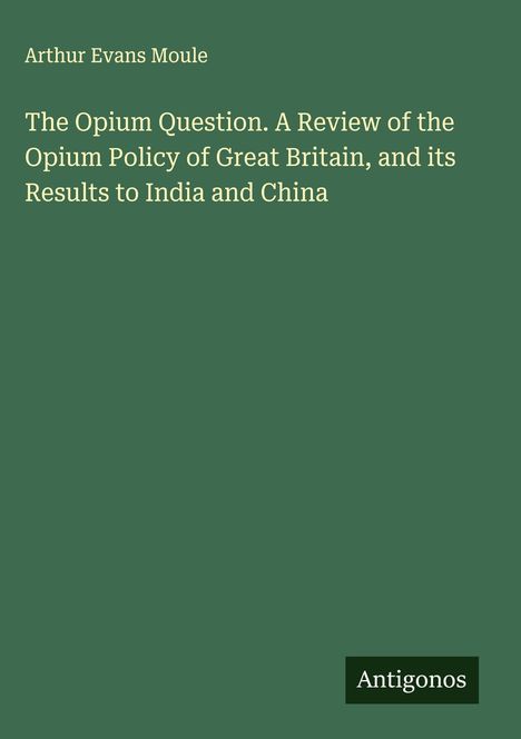 „The Opium Question. A Review...“ von Arthur Evans Moule auf grünem Hintergrund. Unten „Antigonos“ steht in einem schwarzen Rechteck.