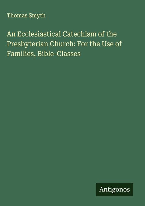 "Thomas Smyth: An Ecclesiastical Catechism of the Presbyterian Church. Grüner Hintergrund, kleines Antigonos-Logo."