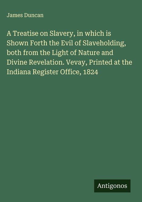 James Duncan, „A Treatise on Slavery“, Vevay, Indiana Register Office, 1824. Grüner Hintergrund, Label: Antigonos.