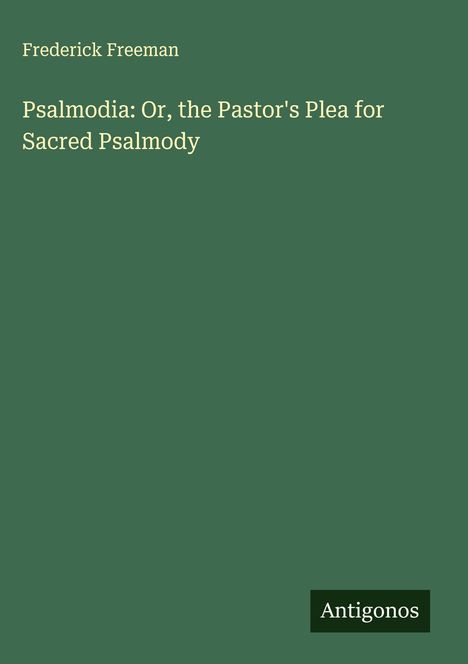 Grüner Hintergrund mit weißem Text: "Frederick Freeman, Psalmodia: Or, the Pastor's Plea for Sacred Psalmody". Unten steht "Antigonos".