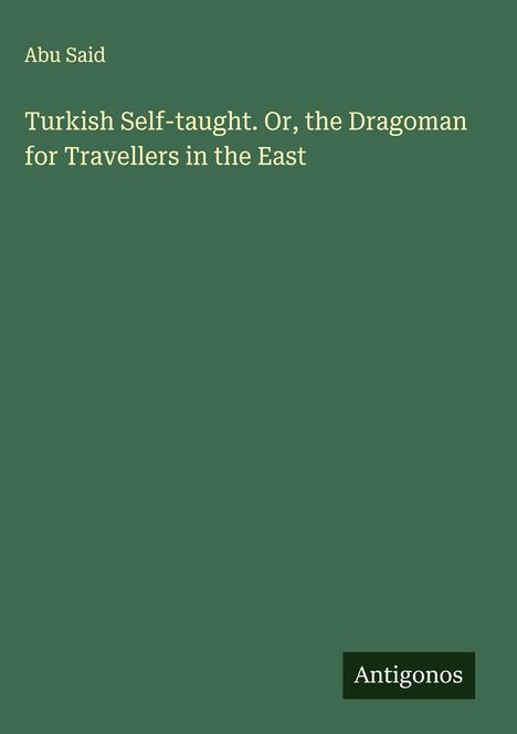 Abu Said: Turkish Self-taught. Or, the Dragoman for Travellers in the East, Buch